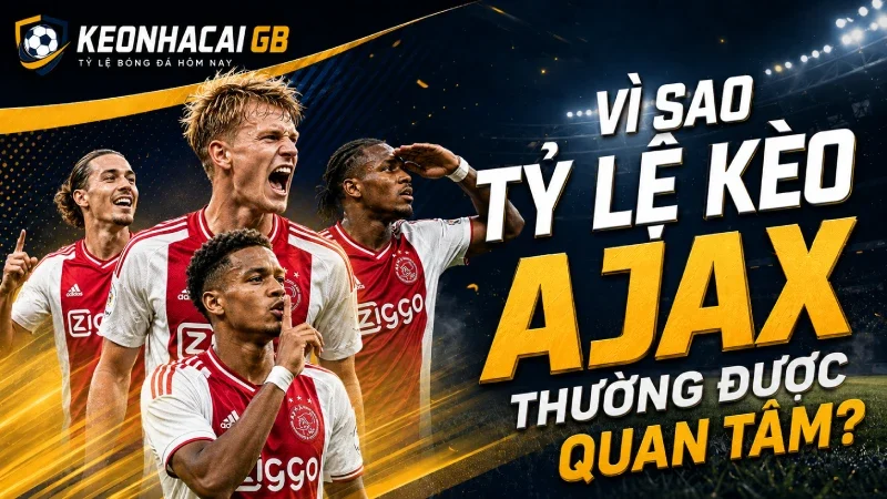 Lý do kèo Ajax được quan tâm