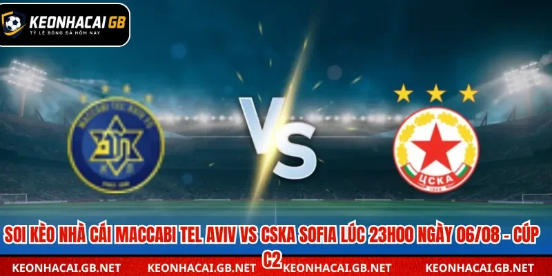 Soi Kèo Nhà Cái Maccabi Tel Aviv Vs CSKA Sofia Lúc 23H00 Ngày 06/08 – Cúp C2
