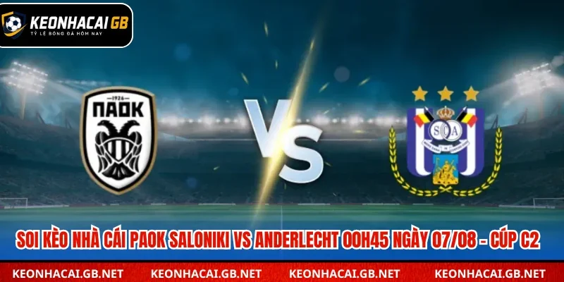 Soi Kèo Nhà Cái PAOK Saloniki Vs Anderlecht 00H45 Ngày 07/08 –  Cúp C2
